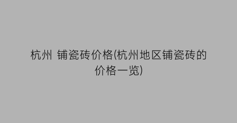 杭州 铺瓷砖价格(杭州地区铺瓷砖的价格一览)